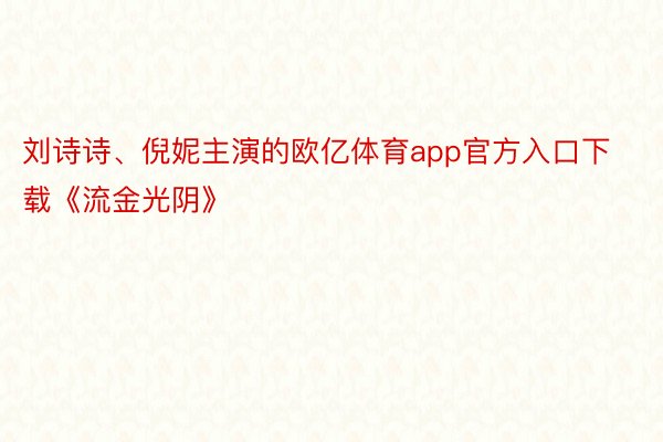 刘诗诗、倪妮主演的欧亿体育app官方入口下载《流金光阴》