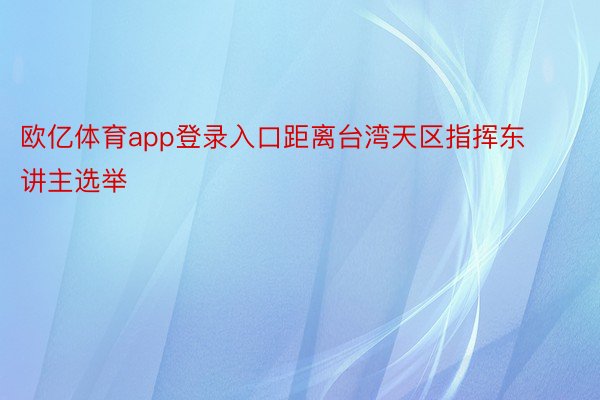 欧亿体育app登录入口距离台湾天区指挥东讲主选举