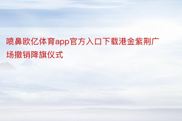 喷鼻欧亿体育app官方入口下载港金紫荆广场撤销降旗仪式